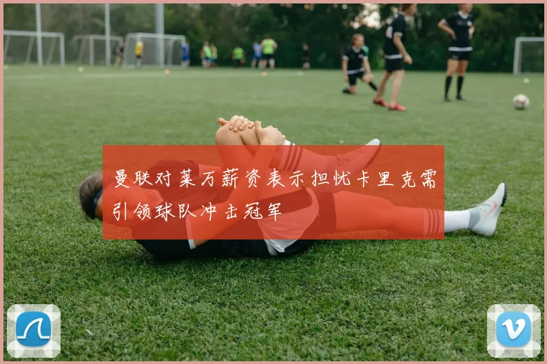 曼联对莱万薪资表示担忧卡里克需引领球队冲击冠军